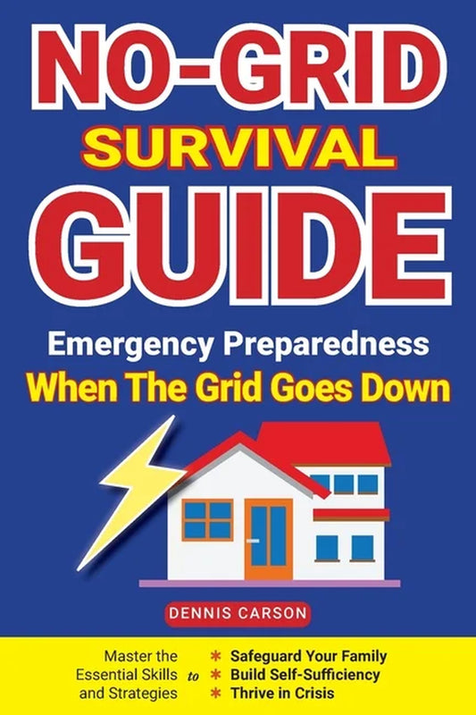 No-Grid Survival Guide: Master the Essential Skills and Strategies to Safeguard Your Family, Build Self-Sufficiency, and Thrive in Crisis (Paperback)